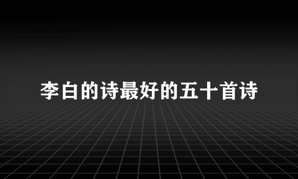 李白的诗最好的五十首诗