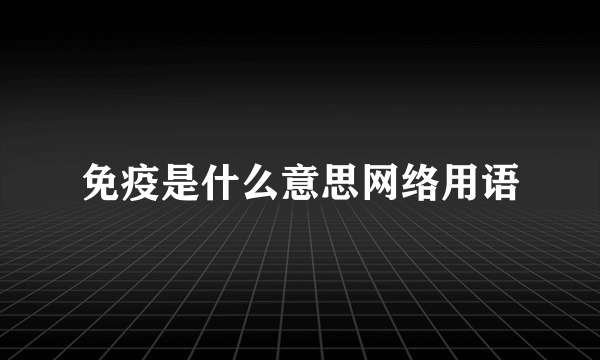 免疫是什么意思网络用语