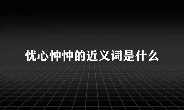 忧心忡忡的近义词是什么