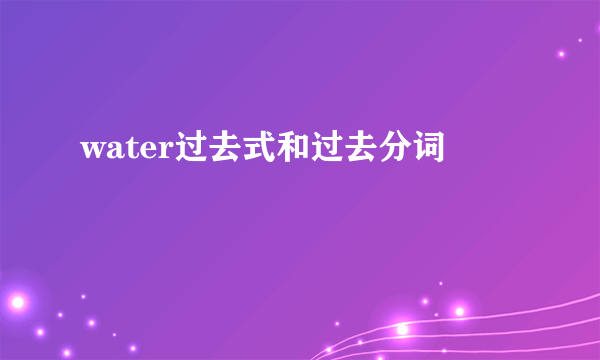 water过去式和过去分词