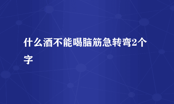 什么酒不能喝脑筋急转弯2个字
