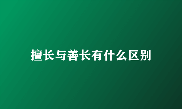 擅长与善长有什么区别