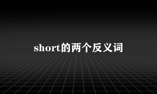 short的两个反义词
