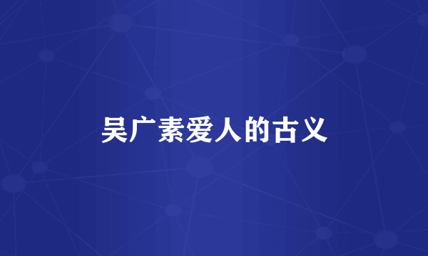 吴广素爱人的古义