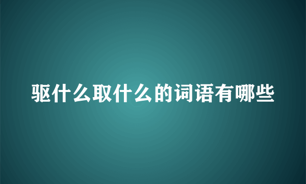 驱什么取什么的词语有哪些