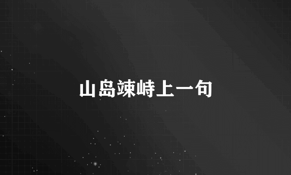 山岛竦峙上一句