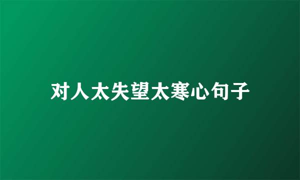 对人太失望太寒心句子