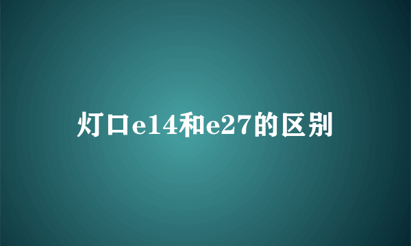 灯口e14和e27的区别