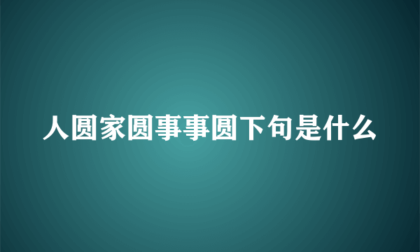 人圆家圆事事圆下句是什么