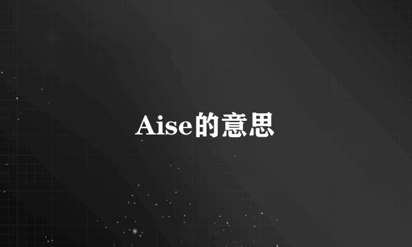 Aise的意思
