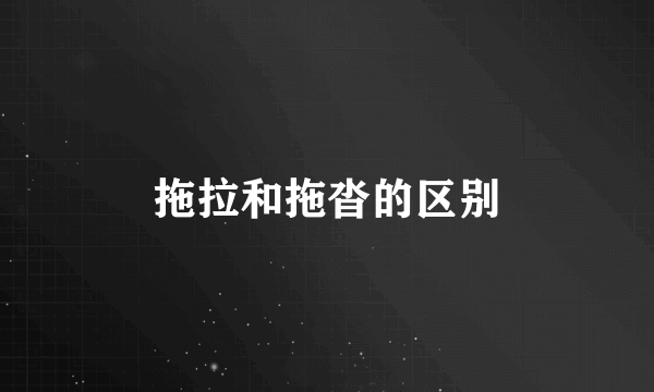 拖拉和拖沓的区别