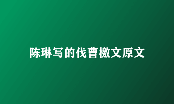陈琳写的伐曹檄文原文