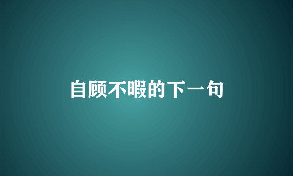 自顾不暇的下一句