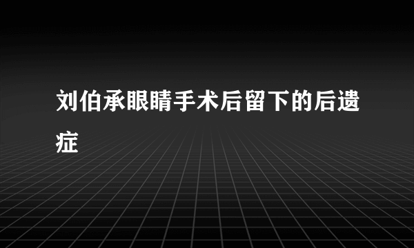 刘伯承眼睛手术后留下的后遗症