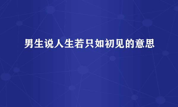 男生说人生若只如初见的意思
