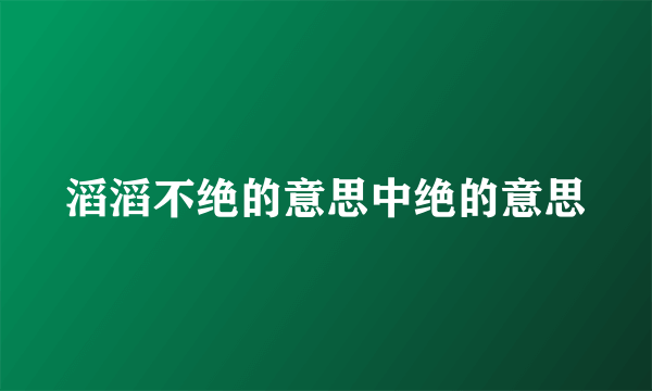 滔滔不绝的意思中绝的意思