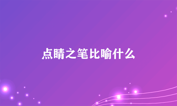 点睛之笔比喻什么