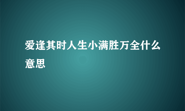爱逢其时人生小满胜万全什么意思