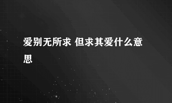 爱别无所求 但求其爱什么意思