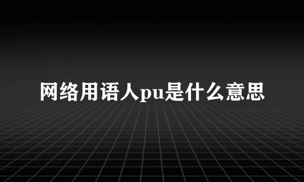 网络用语人pu是什么意思