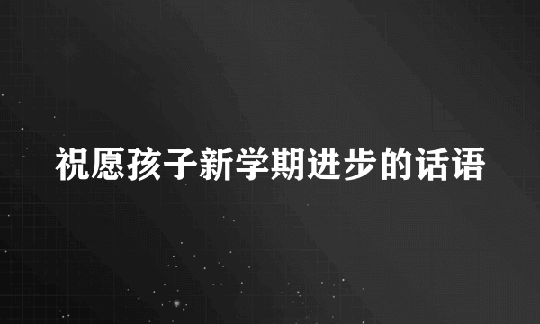祝愿孩子新学期进步的话语