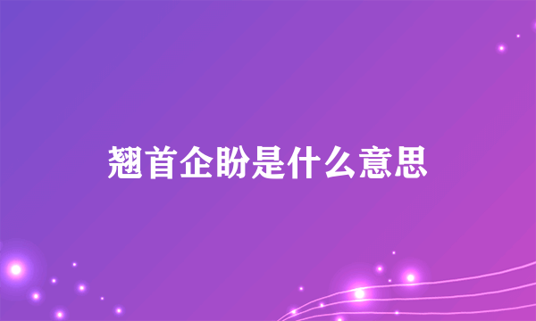 翘首企盼是什么意思