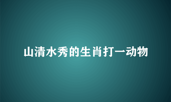 山清水秀的生肖打一动物