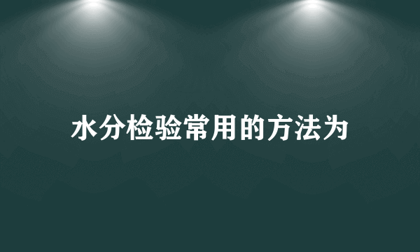 水分检验常用的方法为