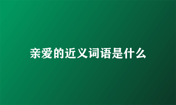 亲爱的近义词语是什么