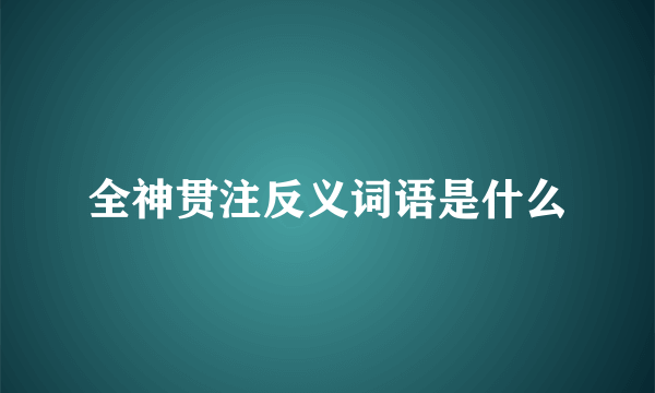 全神贯注反义词语是什么