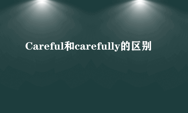 Careful和carefully的区别