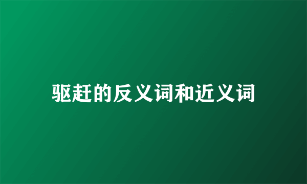 驱赶的反义词和近义词