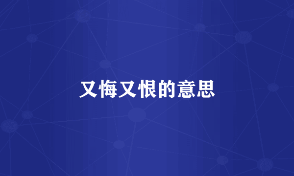 又悔又恨的意思