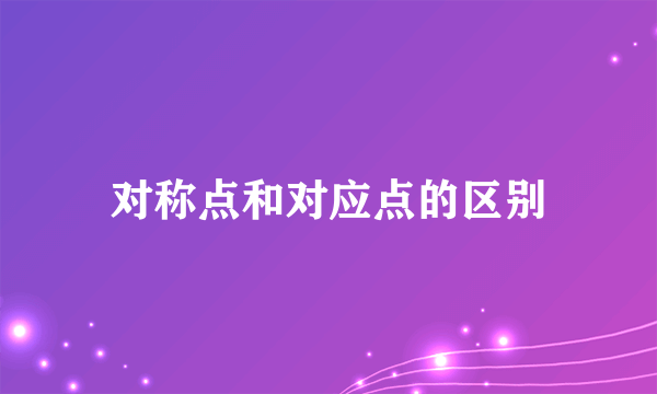 对称点和对应点的区别