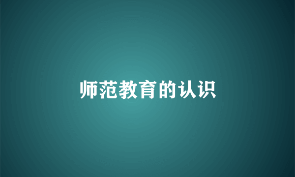 师范教育的认识