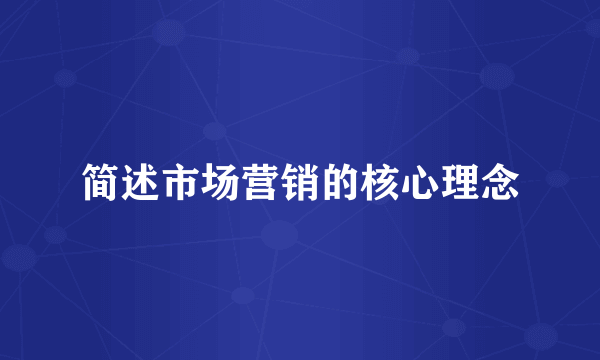 简述市场营销的核心理念