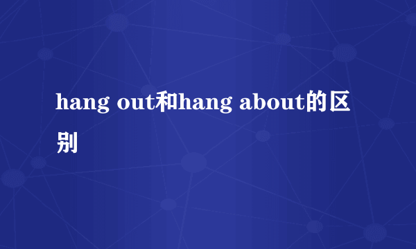 hang out和hang about的区别
