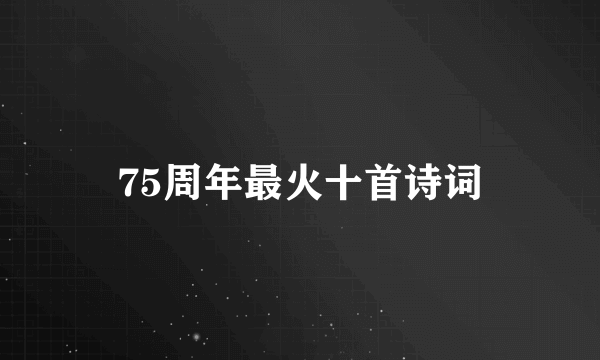 75周年最火十首诗词