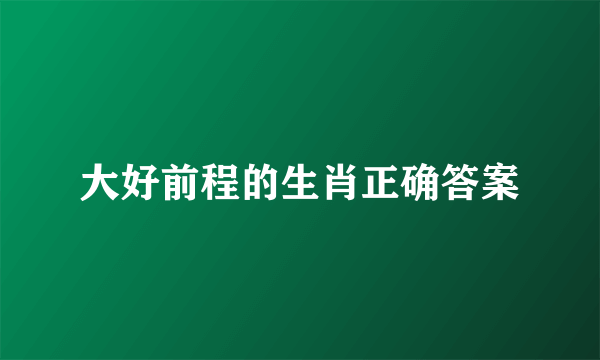 大好前程的生肖正确答案