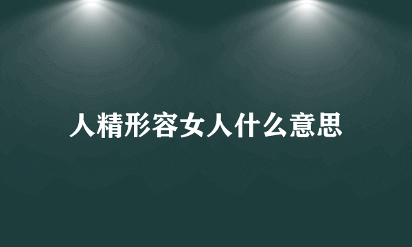 人精形容女人什么意思