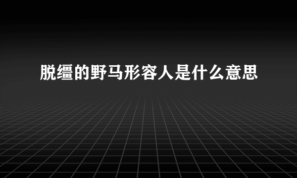 脱缰的野马形容人是什么意思