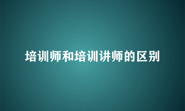 培训师和培训讲师的区别