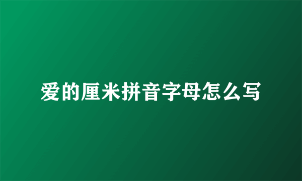 爱的厘米拼音字母怎么写