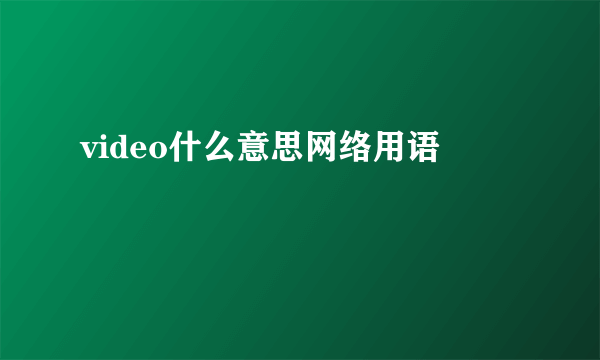 video什么意思网络用语