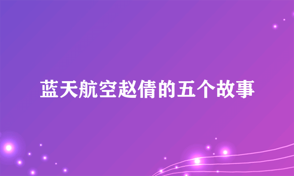 蓝天航空赵倩的五个故事