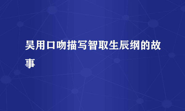 吴用口吻描写智取生辰纲的故事