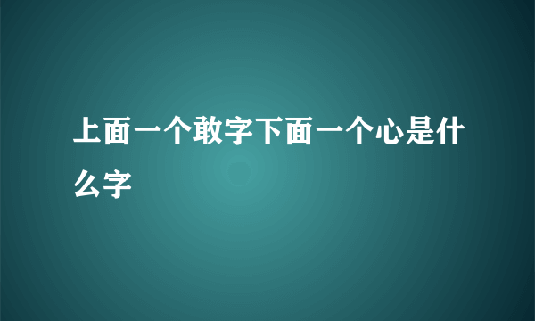 上面一个敢字下面一个心是什么字