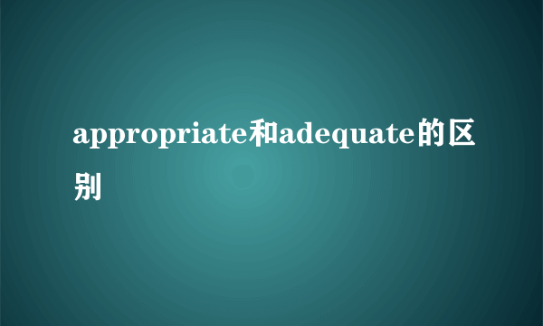 appropriate和adequate的区别