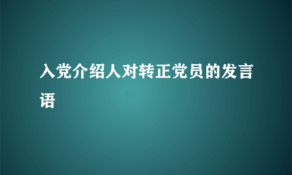 入党介绍人对转正党员的发言语