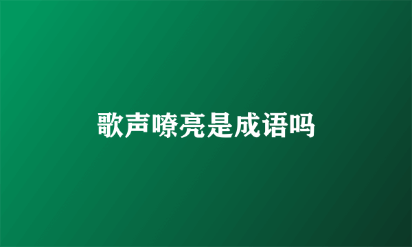 歌声嘹亮是成语吗